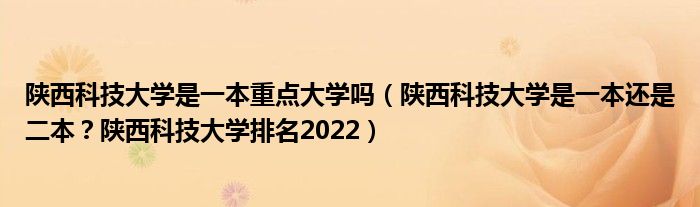 陕西科技大学是一本重点大学吗（陕西科技大学是一本还是二本？陕西科技大学排名2022）