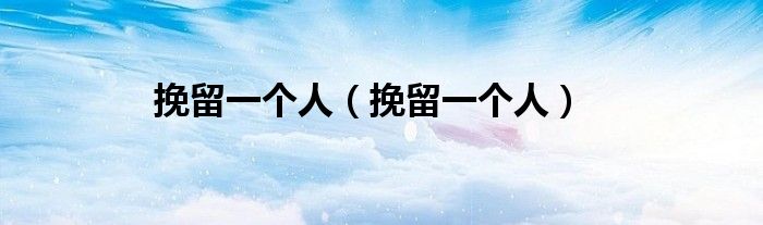 挽留一个人（挽留一个人）