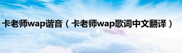 卡老师wap谐音（卡老师wap歌词中文翻译）