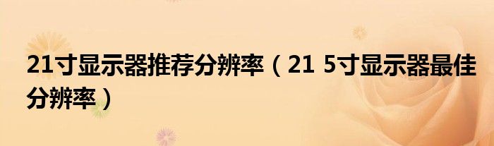 21寸显示器推荐分辨率（21 5寸显示器最佳分辨率）