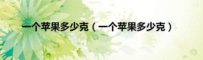 一个苹果多少克（一个苹果多少克）