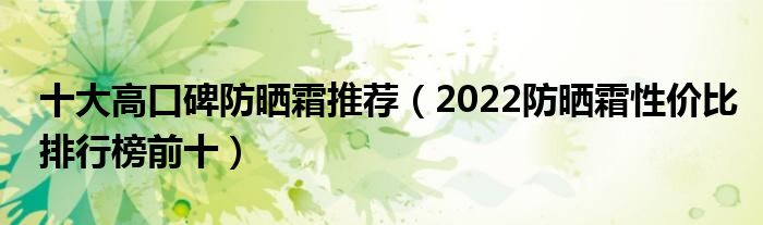 十大高口碑防晒霜推荐（2022防晒霜性价比排行榜前十）