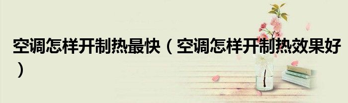 空调怎样开制热最快（空调怎样开制热效果好）