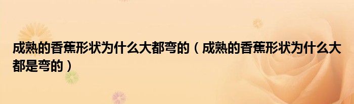 成熟的香蕉形状为什么大都弯的（成熟的香蕉形状为什么大都是弯的）