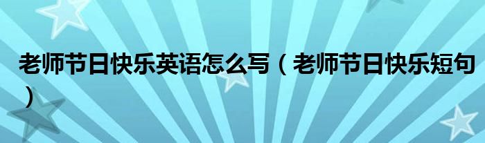 老师节日快乐英语怎么写（老师节日快乐短句）