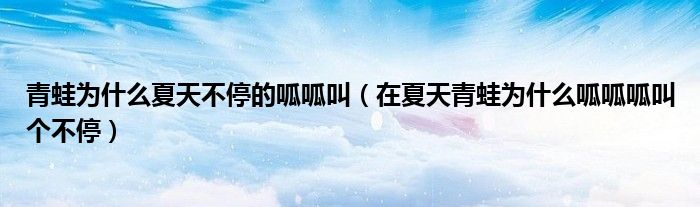 青蛙为什么夏天不停的呱呱叫（在夏天青蛙为什么呱呱呱叫个不停）