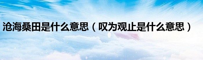 718吃瓜网友科普：叹为观止是什么意思及其用法解析