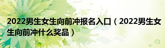 2022男生女生向前冲报名入口（2022男生女生向前冲什么奖品）