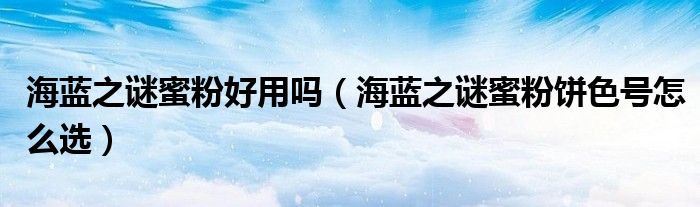 海蓝之谜蜜粉好用吗（海蓝之谜蜜粉饼色号怎么选）