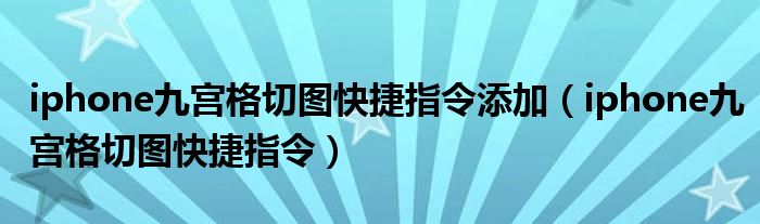 iphone九宫格切图快捷指令添加（iphone九宫格切图快捷指令）
