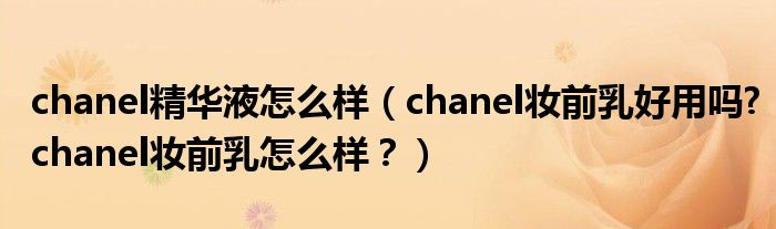 chanel精华液怎么样（chanel妆前乳好用吗?chanel妆前乳怎么样？）