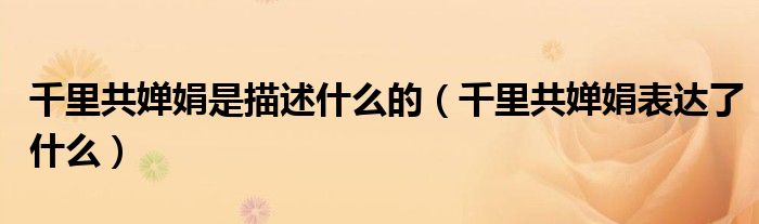 千里共婵娟是描述什么的（千里共婵娟表达了什么）