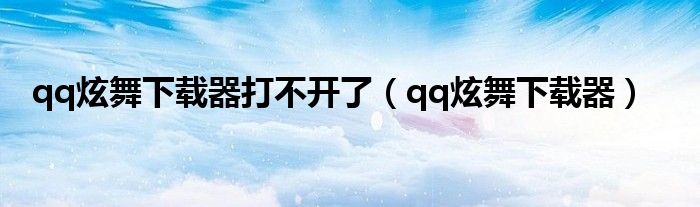 qq炫舞下载器打不开了（qq炫舞下载器）