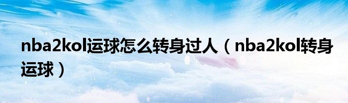 nba2kol运球怎么转身过人（nba2kol转身运球）