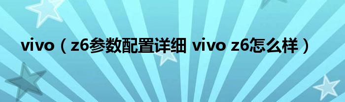 vivo（z6参数配置详细 vivo z6怎么样）