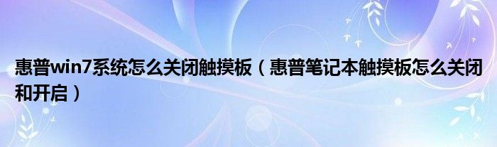 惠普win7系统怎么关闭触摸板（惠普笔记本触摸板怎么关闭和开启）