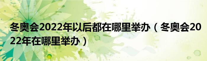 冬奥会2022年以后都在哪里举办（冬奥会2022年在哪里举办）