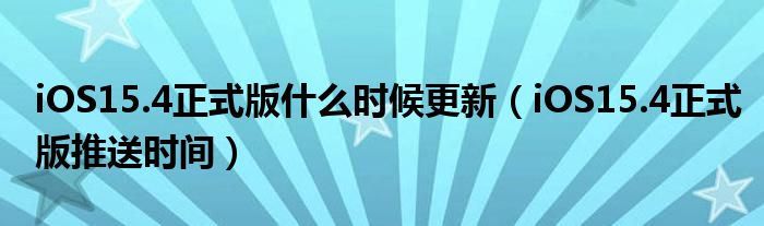 iOS15.4正式版什么时候更新（iOS15.4正式版推送时间）