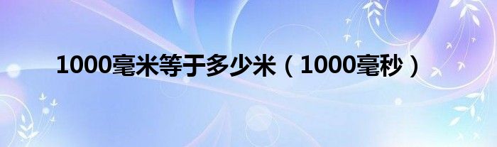 1000毫米等于多少米（1000毫秒）