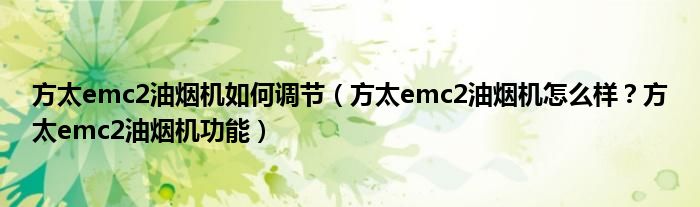 方太emc2油烟机如何调节（方太emc2油烟机怎么样？方太emc2油烟机功能）