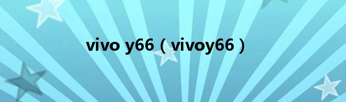 vivo y66（vivoy66）