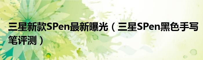 三星新款SPen最新曝光（三星SPen黑色手写笔评测）