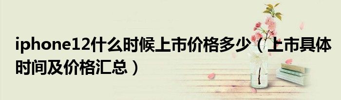 iphone12什么时候上市价格多少（上市具体时间及价格汇总）