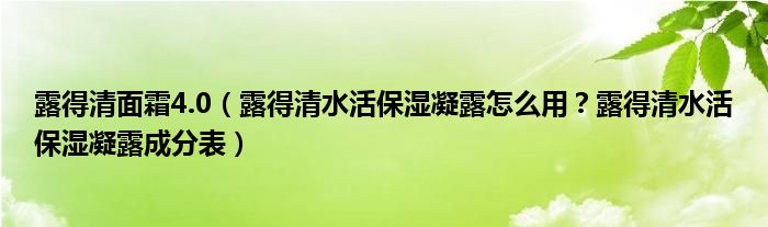 露得清面霜4.0（露得清水活保湿凝露怎么用？露得清水活保湿凝露成分表）