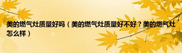美的燃气灶质量好吗（美的燃气灶质量好不好？美的燃气灶怎么样）