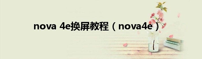 nova 4e换屏教程（nova4e）