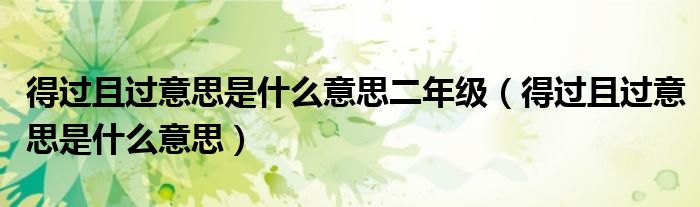 得过且过意思是什么意思二年级（得过且过意思是什么意思）