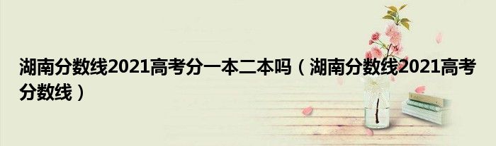湖南分数线2021高考分一本二本吗（湖南分数线2021高考分数线）