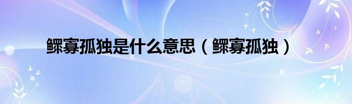 鳏寡孤独是什么意思（鳏寡孤独）