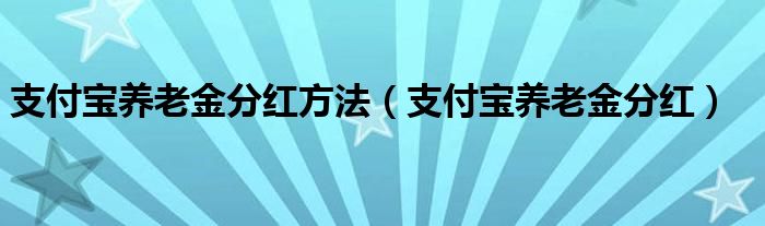 支付宝养老金分红方法（支付宝养老金分红）