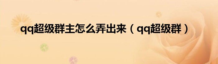 qq超级群主怎么弄出来（qq超级群）