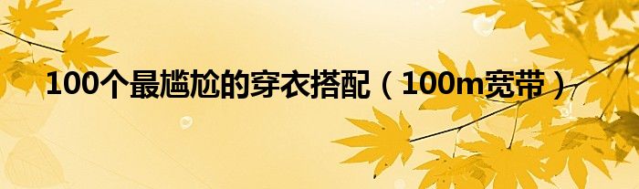 100个最尴尬的穿衣搭配（100m宽带）