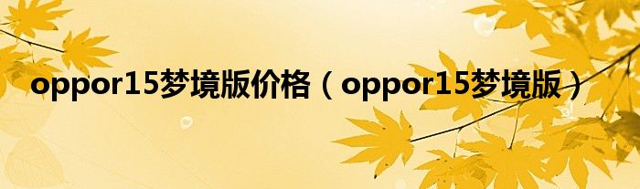 oppor15梦境版价格（oppor15梦境版）