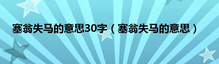 塞翁失马的意思30字（塞翁失马的意思）