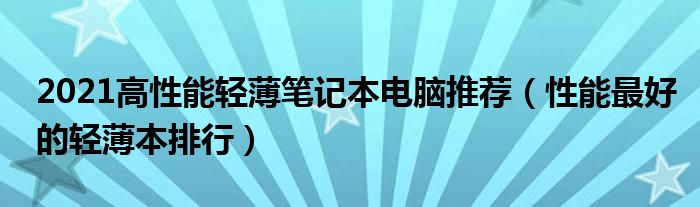 2021高性能轻薄笔记本电脑推荐（性能最好的轻薄本排行）