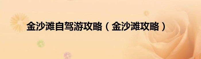 金沙滩自驾游攻略（金沙滩攻略）