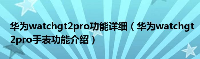 华为watchgt2pro功能详细（华为watchgt2pro手表功能介绍）