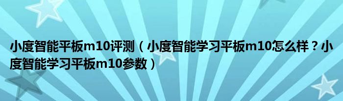 小度智能平板m10评测（小度智能学习平板m10怎么样？小度智能学习平板m10参数）
