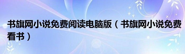 书旗网小说免费阅读电脑版（书旗网小说免费看书）