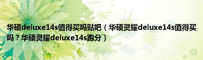 华硕deluxe14s值得买吗贴吧（华硕灵耀deluxe14s值得买吗？华硕灵耀deluxe14s跑分）