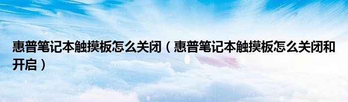 惠普笔记本触摸板怎么关闭（惠普笔记本触摸板怎么关闭和开启）