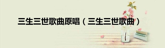 三生三世歌曲原唱（三生三世歌曲）