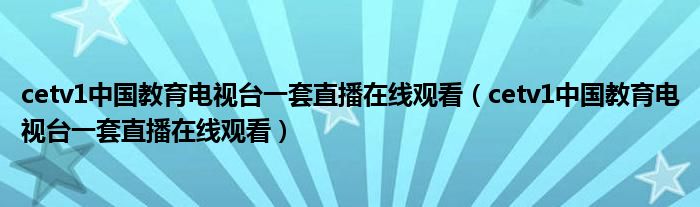 cetv1中国教育电视台一套直播在线观看（cetv1中国教育电视台一套直播在线观看）