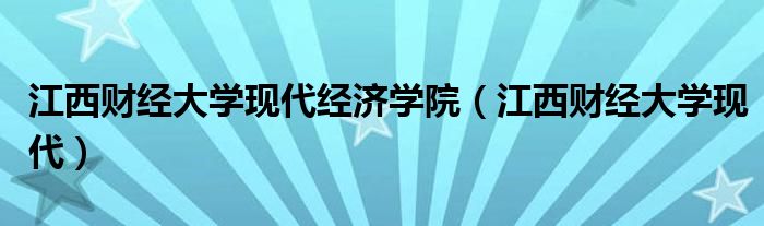 江西财经大学现代经济学院（江西财经大学现代）