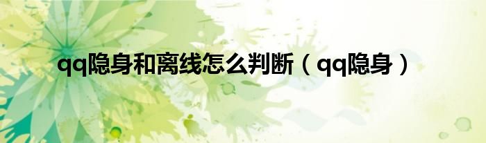 qq隐身和离线怎么判断（qq隐身）