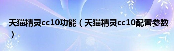 天猫精灵cc10功能（天猫精灵cc10配置参数）